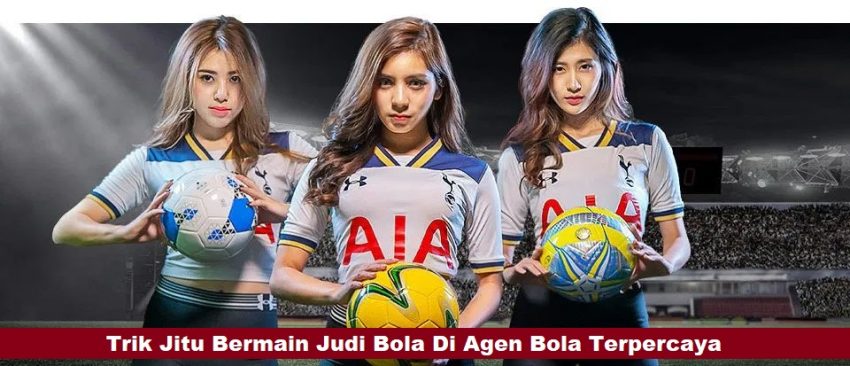 Trik Jitu Bermain Judi Bola Di Agen Bola Terpercaya